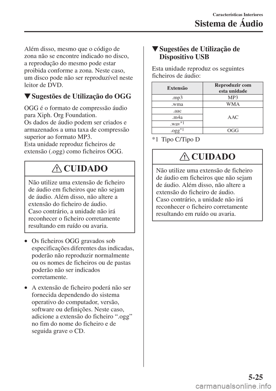 MAZDA MODEL CX-5 2015 Manual do proprietário (in Portuguese) 5-25
Características Interiores
Sistema de Áudio
Além disso, mesmo que o código de
zona não se encontre indicado no disco,
a reprodução do mesmo pode estar
proibida conforme a zona. Neste ca MAZDA MODEL CX-5 2015 Manual do proprietário (in Portuguese) 5-25
Características Interiores
Sistema de Áudio
Além disso, mesmo que o código de
zona não se encontre indicado no disco,
a reprodução do mesmo pode estar
proibida conforme a zona. Neste ca