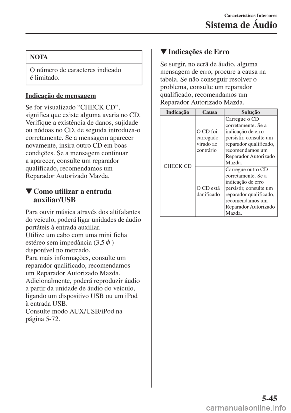 MAZDA MODEL CX-5 2015  Manual do proprietário (in Portuguese) 5-45
Características Interiores
Sistema de Áudio
Indicação de mensagem
Se for visualizado “CHECK CD”, 
significa que existe alguma avaria no CD. 
Verifique a existência de danos, sujidade 
ou