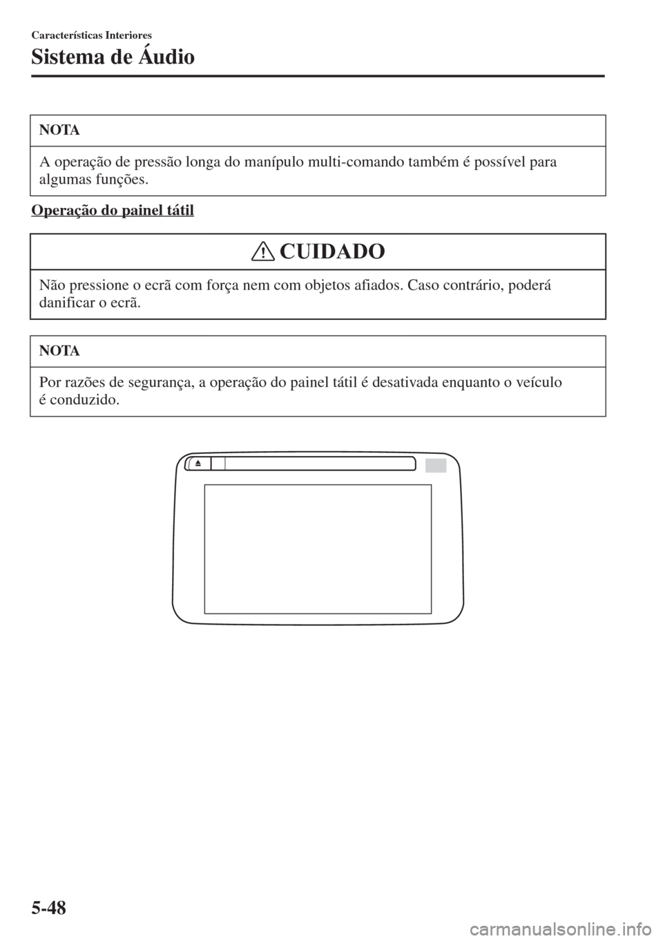 MAZDA MODEL CX-5 2015  Manual do proprietário (in Portuguese) 5-48
Características Interiores
Sistema de Áudio
Operação do painel tátil
NOTA
A operação de pressão longa do manípulo multi-comando também é possível para 
algumas funções.
Não pressio