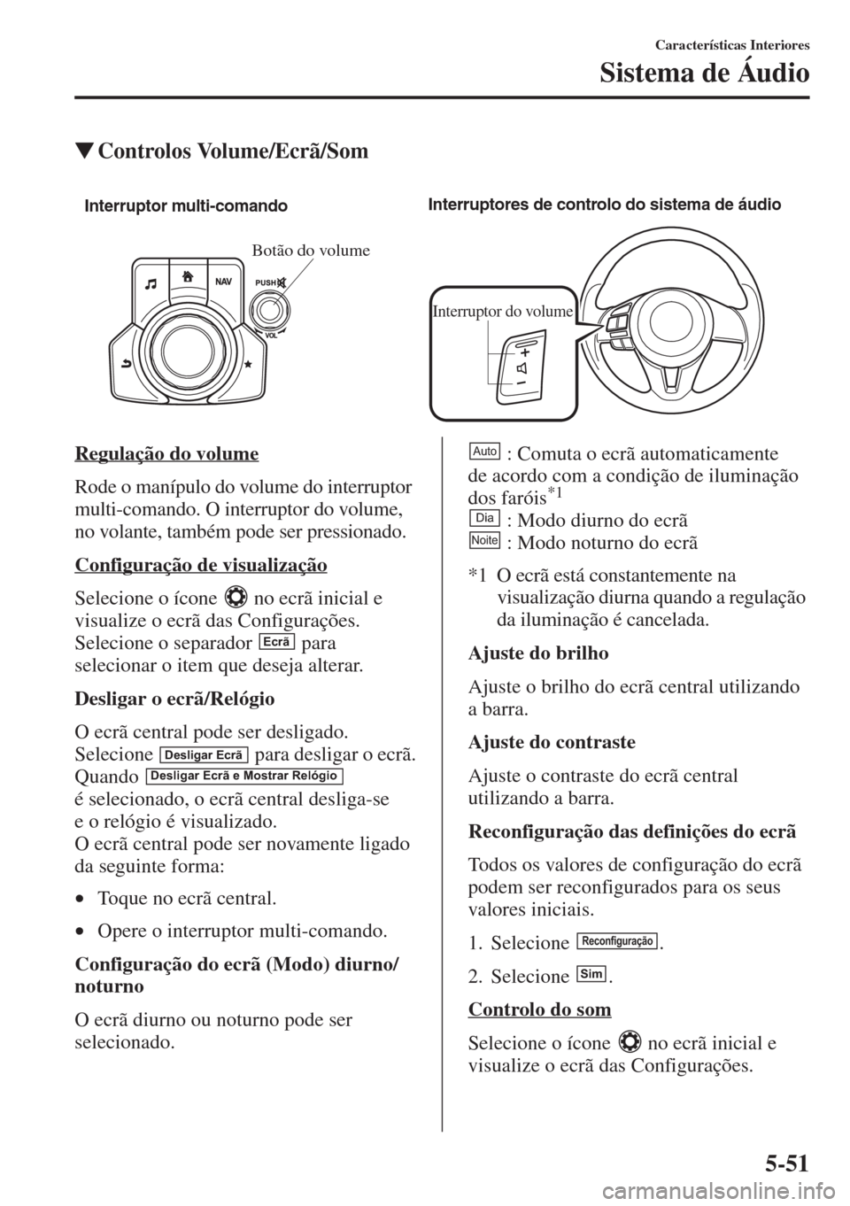 MAZDA MODEL CX-5 2015  Manual do proprietário (in Portuguese) 5-51
Características Interiores
Sistema de Áudio
�WControlos Volume/Ecrã/Som
Regulação do volume
Rode o manípulo do volume do interruptor 
multi-comando. O interruptor do volume, 
no volante, ta