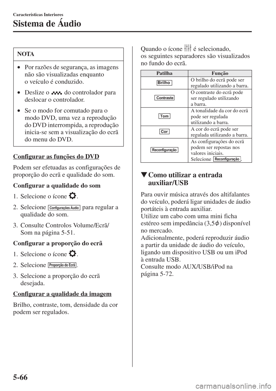 MAZDA MODEL CX-5 2015  Manual do proprietário (in Portuguese) 5-66
Características Interiores
Sistema de Áudio
Configurar as funções do DVD
Podem ser efetuadas as configurações de 
proporção do ecrã e qualidade do som.
Configurar a qualidade do som
1. S