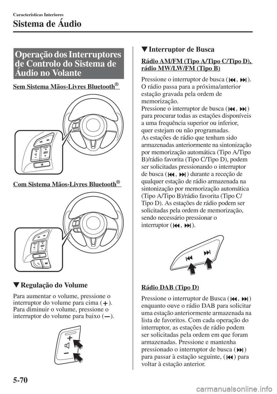 MAZDA MODEL CX-5 2015  Manual do proprietário (in Portuguese) 5-70
Características Interiores
Sistema de Áudio
Sem Sistema Mãos-Livres Bluetooth      ®
Com Sistema Mãos-Livres Bluetooth      ®
�WRegulação do Volume
Para aumentar o volume, pressione o 
in