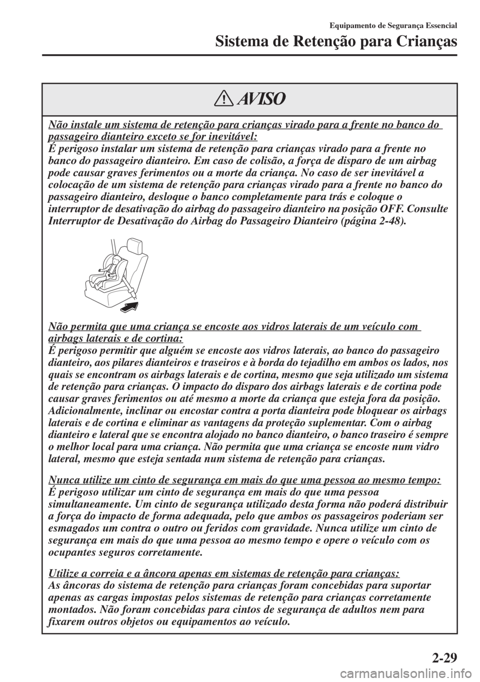 MAZDA MODEL CX-5 2015  Manual do proprietário (in Portuguese) 2-29
Equipamento de Segurança Essencial
Sistema de Retenção para Crianças
Não instale um sistema de retenção para crianças virado para a frente no banco do 
passageiro dianteiro exceto se for 