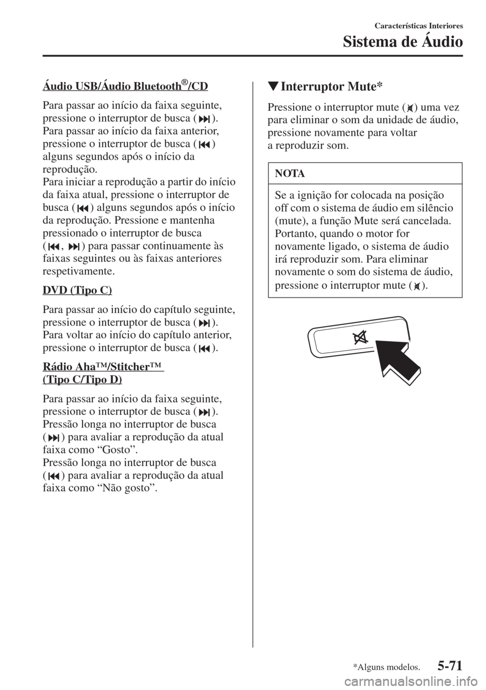 MAZDA MODEL CX-5 2015  Manual do proprietário (in Portuguese) 5-71
Características Interiores
Sistema de Áudio
Áudio USB/Áudio Bluetooth      ®/CD
Para passar ao início da faixa seguinte, 
pressione o interruptor de busca ( ).
Para passar ao início da fai