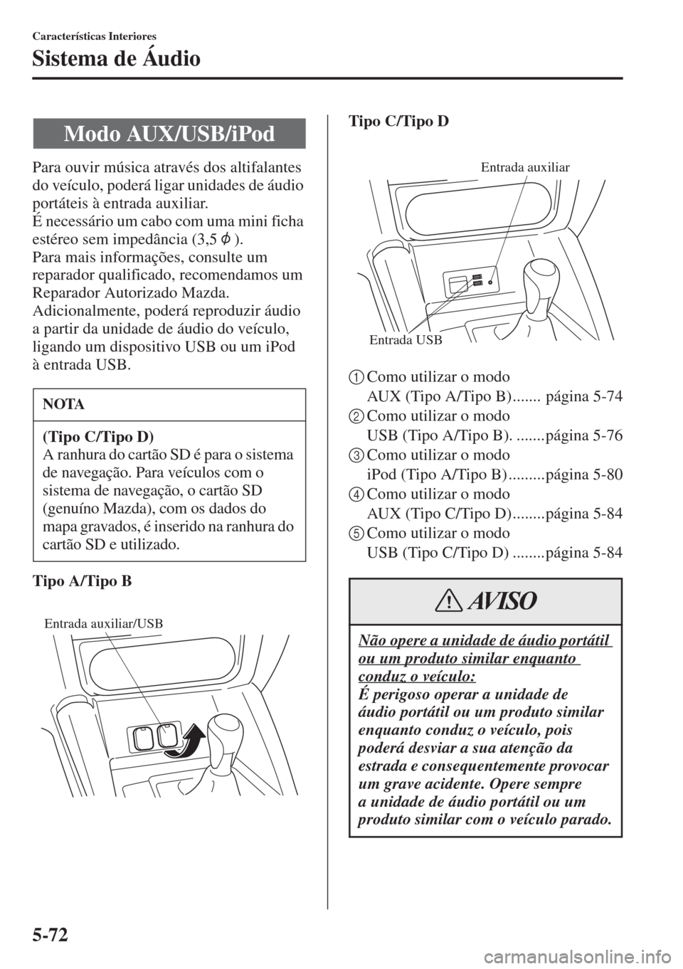 MAZDA MODEL CX-5 2015 Manual do proprietário (in Portuguese) 5-72
Características Interiores
Sistema de Áudio
Para ouvir música através dos altifalantes
do veículo, poderá ligar unidades de áudio
portáteis à entrada auxiliar.
É necessário um cabo c MAZDA MODEL CX-5 2015 Manual do proprietário (in Portuguese) 5-72
Características Interiores
Sistema de Áudio
Para ouvir música através dos altifalantes
do veículo, poderá ligar unidades de áudio
portáteis à entrada auxiliar.
É necessário um cabo c