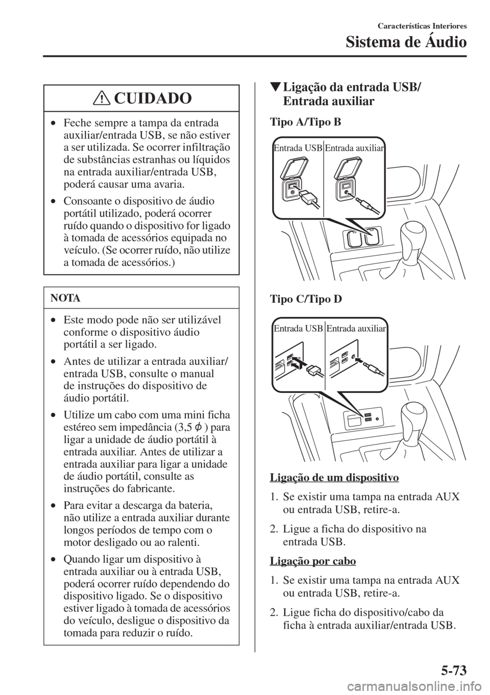 MAZDA MODEL CX-5 2015  Manual do proprietário (in Portuguese) 5-73
Características Interiores
Sistema de Áudio
�WLigação da entrada USB/
Entrada auxiliar
Tipo A/Tipo B
Tipo C/Tipo D
Ligação de um dispositivo
1. Se existir uma tampa na entrada AUX 
ou entra