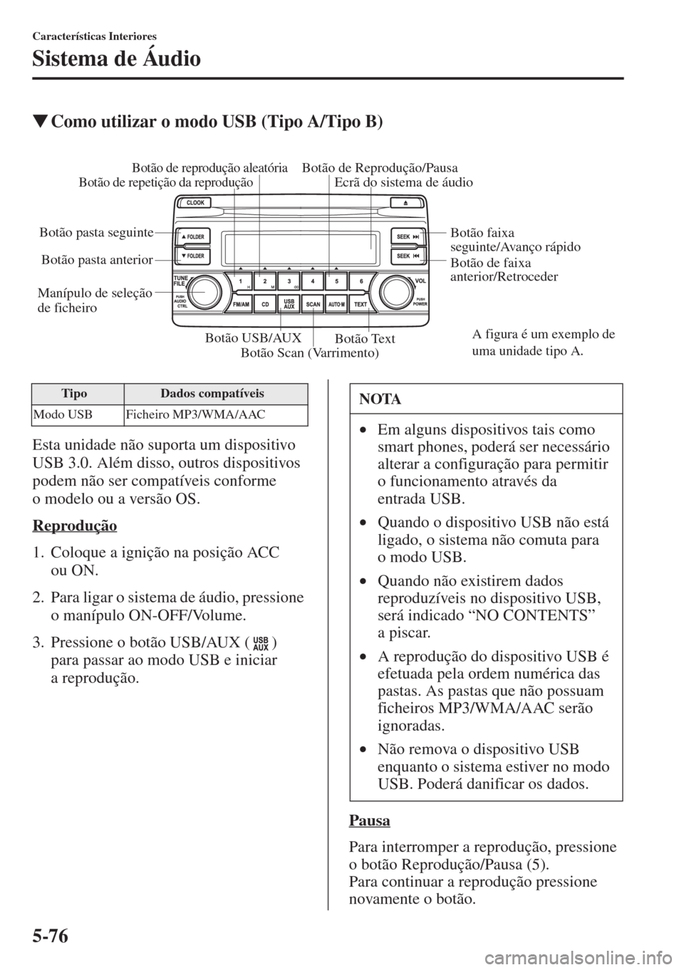 MAZDA MODEL CX-5 2015  Manual do proprietário (in Portuguese) 5-76
Características Interiores
Sistema de Áudio
�WComo utilizar o modo USB (Tipo A/Tipo B)
Esta unidade não suporta um dispositivo 
USB 3.0. Além disso, outros dispositivos 
podem não ser compat