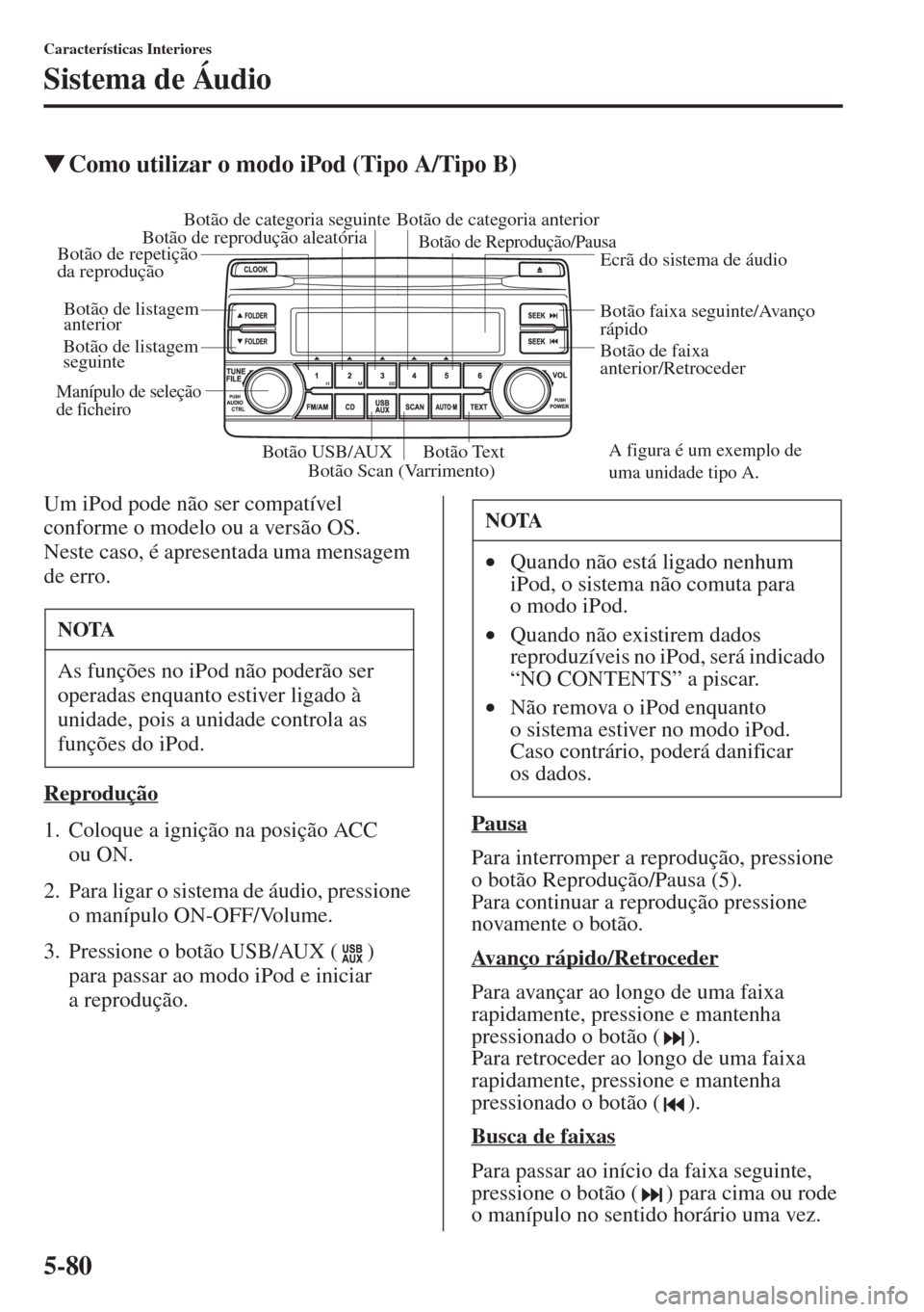 MAZDA MODEL CX-5 2015  Manual do proprietário (in Portuguese) 5-80
Características Interiores
Sistema de Áudio
�WComo utilizar o modo iPod (Tipo A/Tipo B)
Um iPod pode não ser compatível 
conforme o modelo ou a versão OS. 
Neste caso, é apresentada uma men