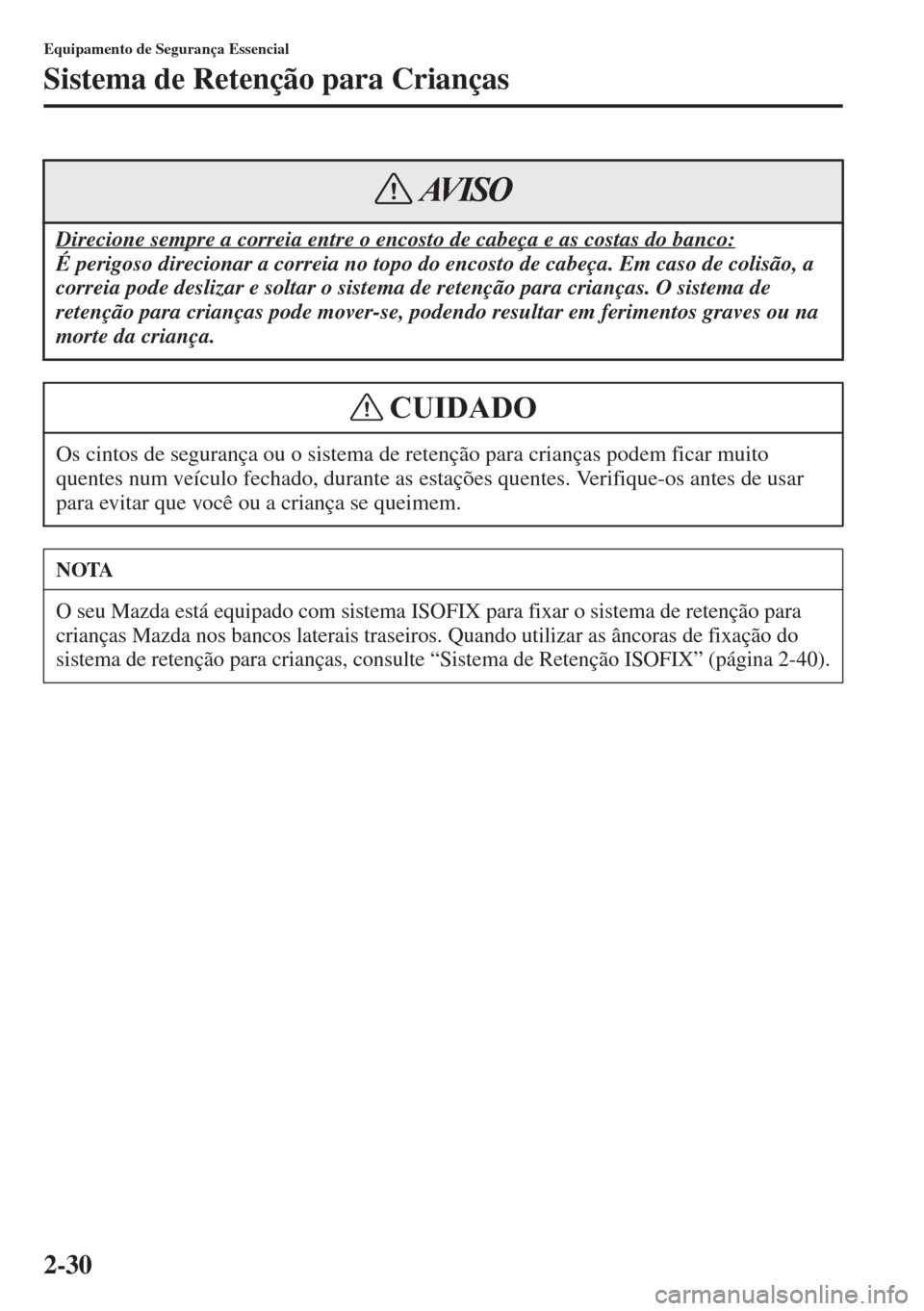 MAZDA MODEL CX-5 2015  Manual do proprietário (in Portuguese) 2-30
Equipamento de Segurança Essencial
Sistema de Retenção para Crianças
Direcione sempre a correia entre o encosto de cabeça e as costas do banco:
É perigoso direcionar a correia no topo do en