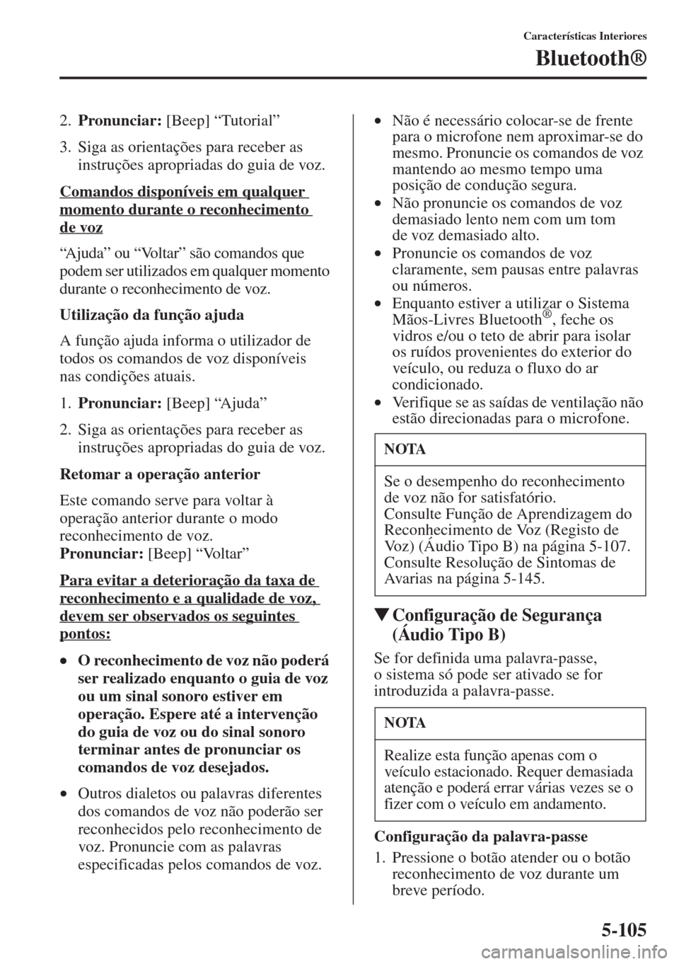 MAZDA MODEL CX-5 2015  Manual do proprietário (in Portuguese) 5-105
Características Interiores
Bluetooth®
2.Pronunciar: [Beep] “Tutorial”
3. Siga as orientações para receber as 
instruções apropriadas do guia de voz.
Comandos disponíveis em qualquer 
