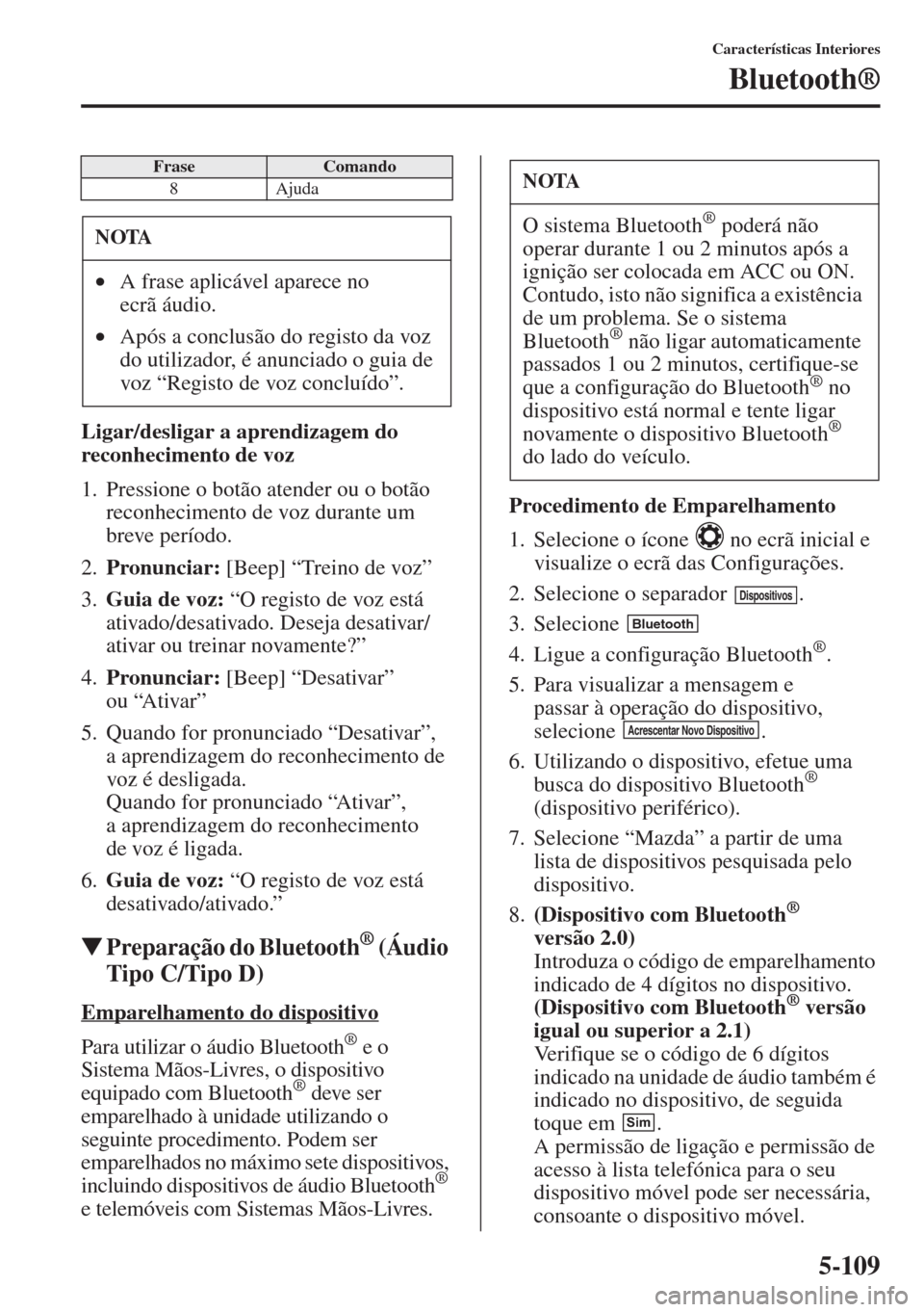 MAZDA MODEL CX-5 2015 Manual do proprietário (in Portuguese) 5-109
Características Interiores
Bluetooth®
Ligar/desligar a aprendizagem do
reconhecimento de voz
1. Pressione o botão atender ou o botão
reconhecimento de voz durante um
breve período.
2.Pro MAZDA MODEL CX-5 2015 Manual do proprietário (in Portuguese) 5-109
Características Interiores
Bluetooth®
Ligar/desligar a aprendizagem do
reconhecimento de voz
1. Pressione o botão atender ou o botão
reconhecimento de voz durante um
breve período.
2.Pro