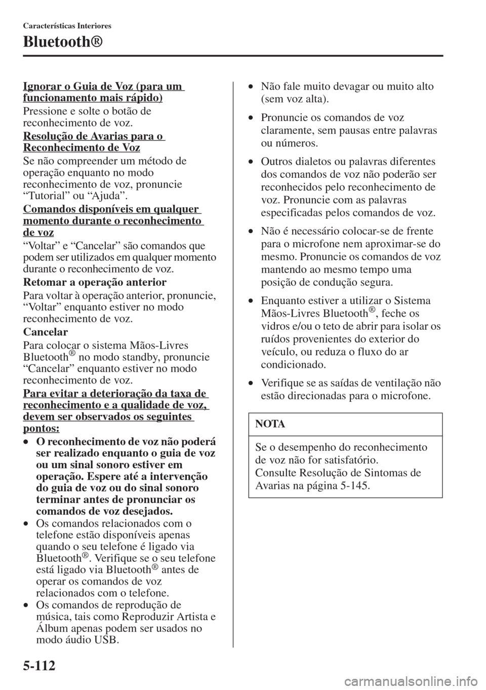 MAZDA MODEL CX-5 2015 Manual do proprietário (in Portuguese) 5-112
Características Interiores
Bluetooth®
Ignorar o Guia de Voz (para um
funcionamento mais rápido)
Pressione e solte o botão de
reconhecimento de voz.
Resolução de Avarias para o
Reconheci MAZDA MODEL CX-5 2015 Manual do proprietário (in Portuguese) 5-112
Características Interiores
Bluetooth®
Ignorar o Guia de Voz (para um
funcionamento mais rápido)
Pressione e solte o botão de
reconhecimento de voz.
Resolução de Avarias para o
Reconheci