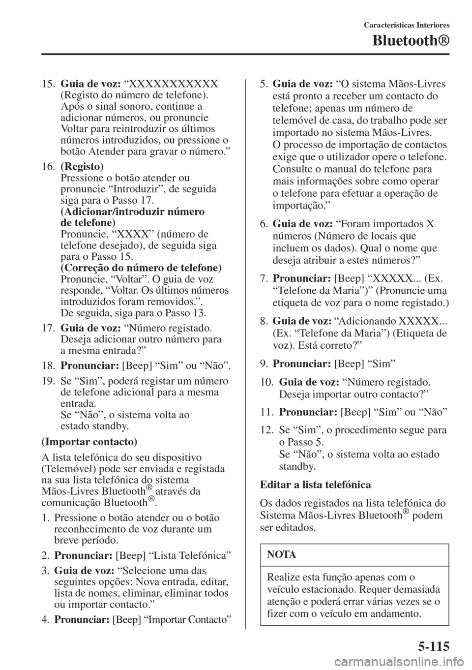 MAZDA MODEL CX-5 2015  Manual do proprietário (in Portuguese) 5-115
Características Interiores
Bluetooth®
15.Guia de voz: “XXXXXXXXXXX 
(Registo do número de telefone). 
Após o sinal sonoro, continue a 
adicionar números, ou pronuncie 
Voltar para reintro