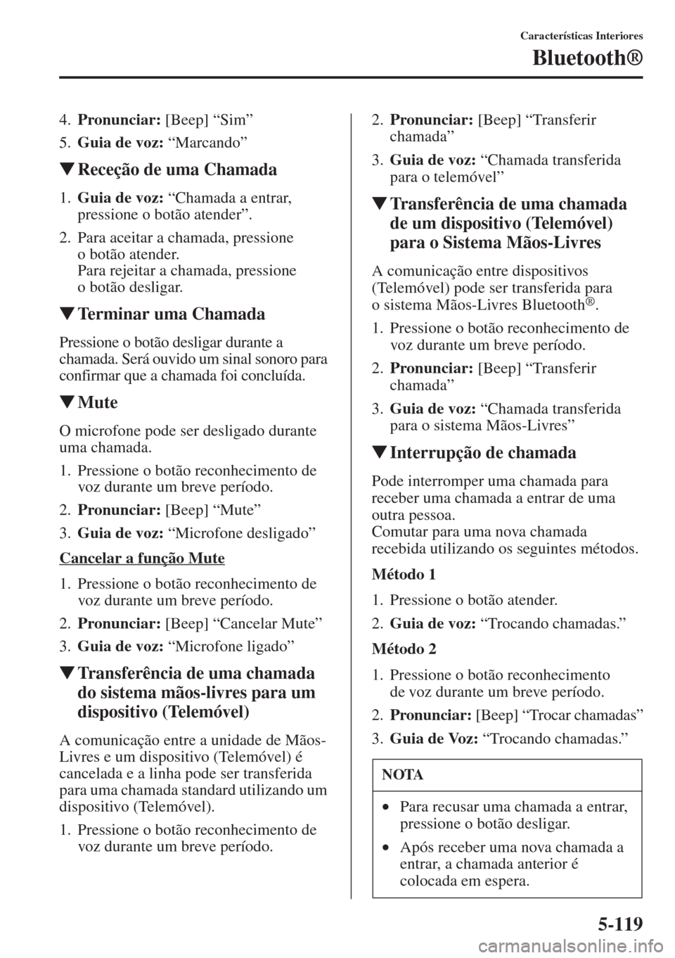 MAZDA MODEL CX-5 2015  Manual do proprietário (in Portuguese) 5-119
Características Interiores
Bluetooth®
4.Pronunciar: [Beep] “Sim”
5.Guia de voz: “Marcando”
�WReceção de uma Chamada
1.Guia de voz: “Chamada a entrar, 
pressione o botão atender”