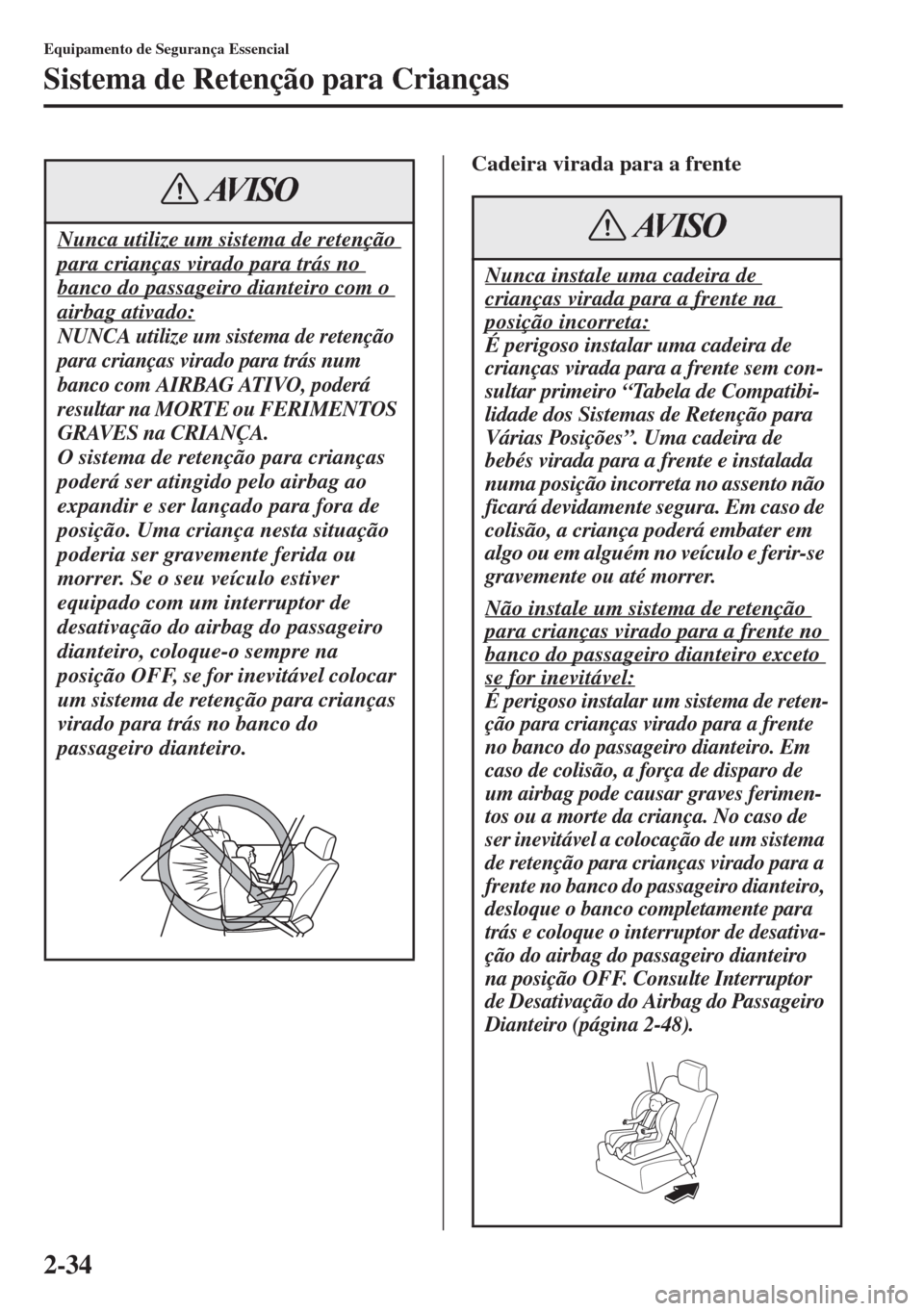 MAZDA MODEL CX-5 2015  Manual do proprietário (in Portuguese) 2-34
Equipamento de Segurança Essencial
Sistema de Retenção para Crianças
Cadeira virada para a frente
Nunca utilize um sistema de retenção 
para crianças virado para trás no 
banco do passage
