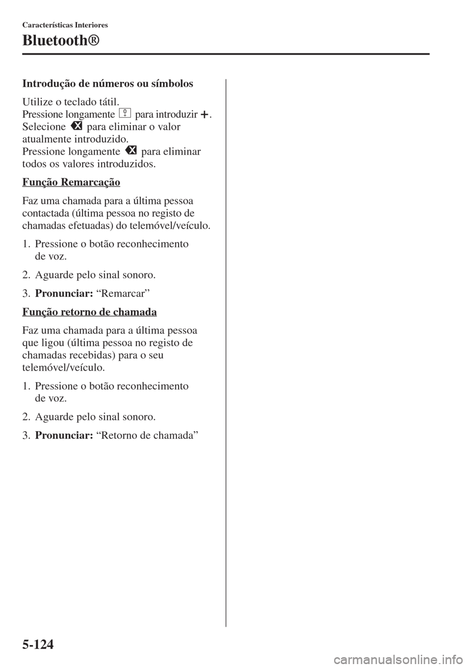 MAZDA MODEL CX-5 2015  Manual do proprietário (in Portuguese) 5-124
Características Interiores
Bluetooth®
Introdução de números ou símbolos
Utilize o teclado tátil.
Pressione longamente   para introduzir  .
Selecione   para eliminar o valor 
atualmente in
