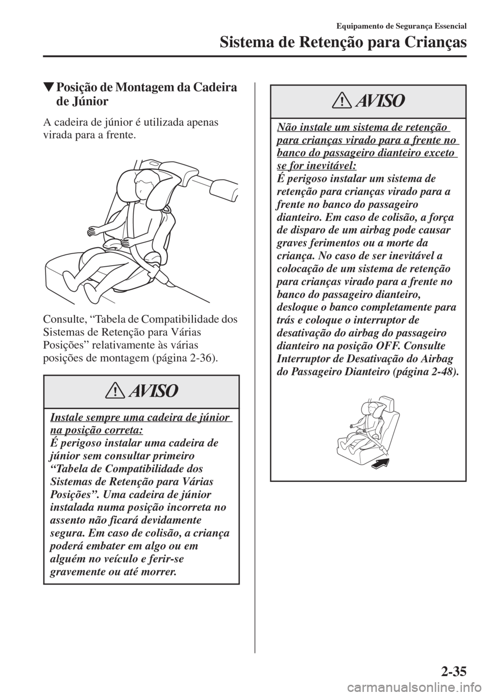 MAZDA MODEL CX-5 2015  Manual do proprietário (in Portuguese) 2-35
Equipamento de Segurança Essencial
Sistema de Retenção para Crianças
�WPosição de Montagem da Cadeira 
de Júnior
A cadeira de júnior é utilizada apenas 
virada para a frente.
Consulte, 