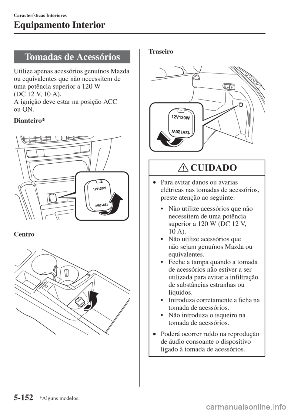MAZDA MODEL CX-5 2015  Manual do proprietário (in Portuguese) 5-152
Características Interiores
Equipamento Interior
Utilize apenas acessórios genuínos Mazda 
ou equivalentes que não necessitem de 
uma potência superior a 120 W 
(DC 12 V, 10 A).
A ignição 