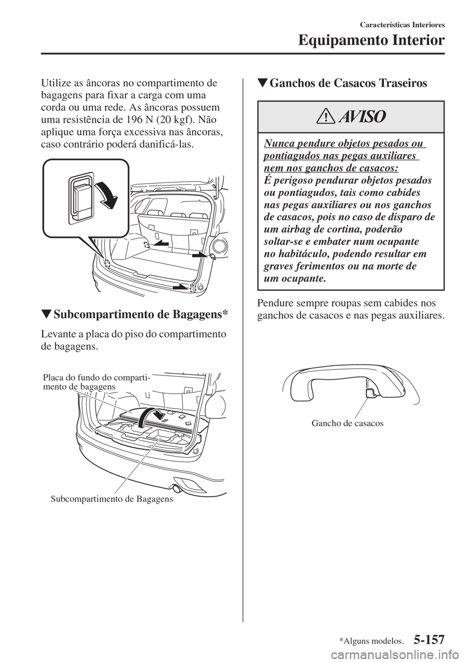 MAZDA MODEL CX-5 2015  Manual do proprietário (in Portuguese) 5-157
Características Interiores
Equipamento Interior
Utilize as âncoras no compartimento de 
bagagens para fixar a carga com uma 
corda ou uma rede. As âncoras possuem 
uma resistência de 196 N (