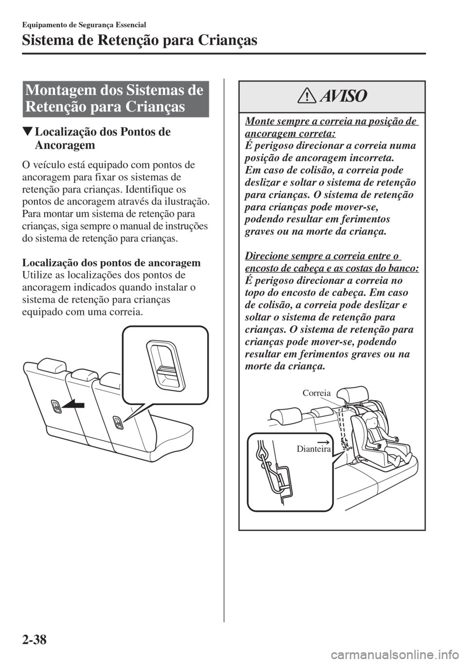 MAZDA MODEL CX-5 2015  Manual do proprietário (in Portuguese) 2-38
Equipamento de Segurança Essencial
Sistema de Retenção para Crianças
�WLocalização dos Pontos de 
Ancoragem
O veículo está equipado com pontos de 
ancoragem para fixar os sistemas de 
ret
