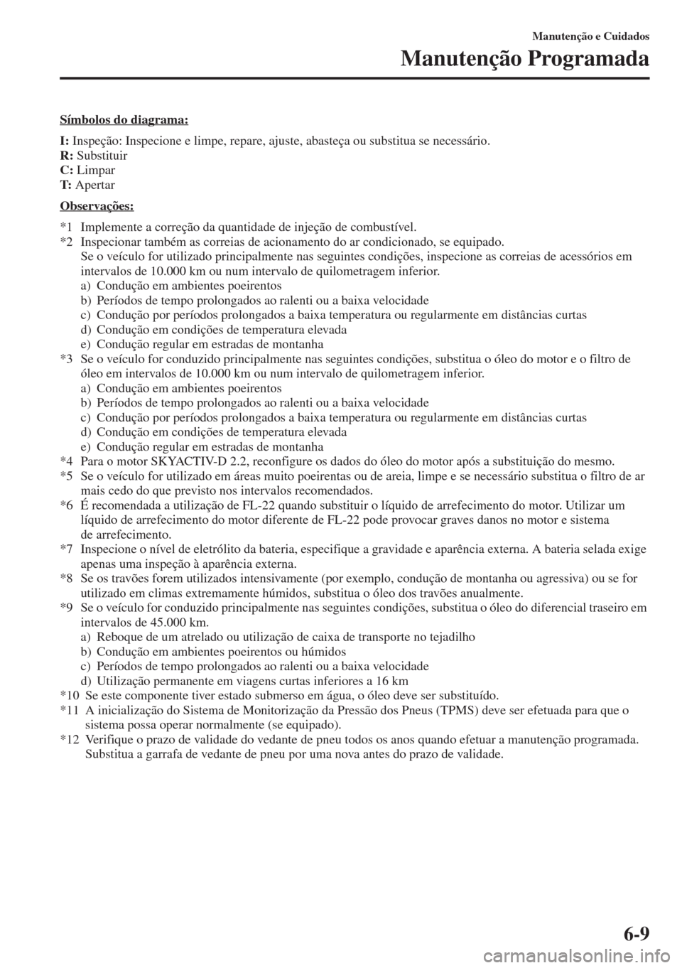 MAZDA MODEL CX-5 2015  Manual do proprietário (in Portuguese) 6-9
Manutenção e Cuidados
Manutenção Programada
Símbolos do diagrama:
I: Inspeção: Inspecione e limpe, repare, ajuste, abasteça ou substitua se necessário.
R: Substituir
C: Limpar
T: Apertar
