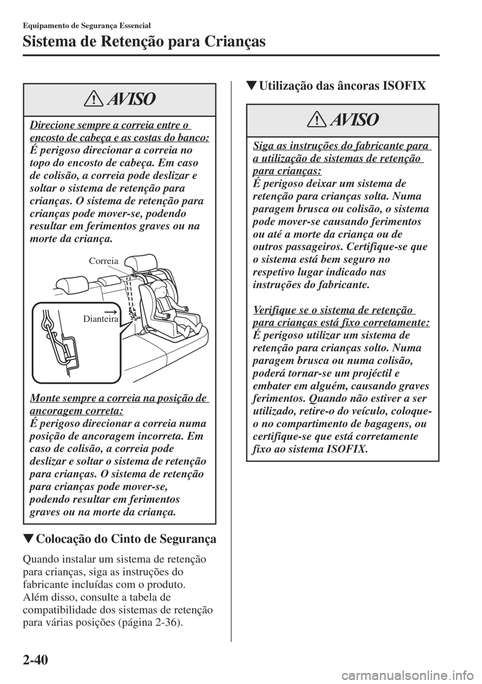 MAZDA MODEL CX-5 2015  Manual do proprietário (in Portuguese) 2-40
Equipamento de Segurança Essencial
Sistema de Retenção para Crianças
�WColocação do Cinto de Segurança
Quando instalar um sistema de retenção 
para crianças, siga as instruções do 
fa