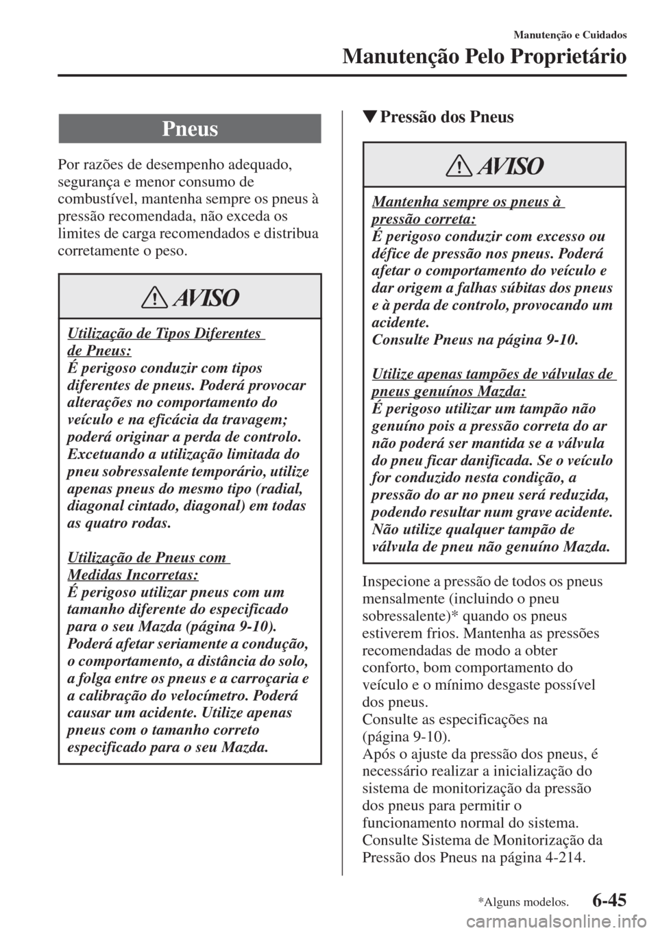 MAZDA MODEL CX-5 2015 Manual do proprietário (in Portuguese) 6-45
Manutenção e Cuidados
Manutenção Pelo Proprietário
Por razões de desempenho adequado,
segurança e menor consumo de
combustível, mantenha sempre os pneus à
pressão recomendada, não e MAZDA MODEL CX-5 2015 Manual do proprietário (in Portuguese) 6-45
Manutenção e Cuidados
Manutenção Pelo Proprietário
Por razões de desempenho adequado,
segurança e menor consumo de
combustível, mantenha sempre os pneus à
pressão recomendada, não e