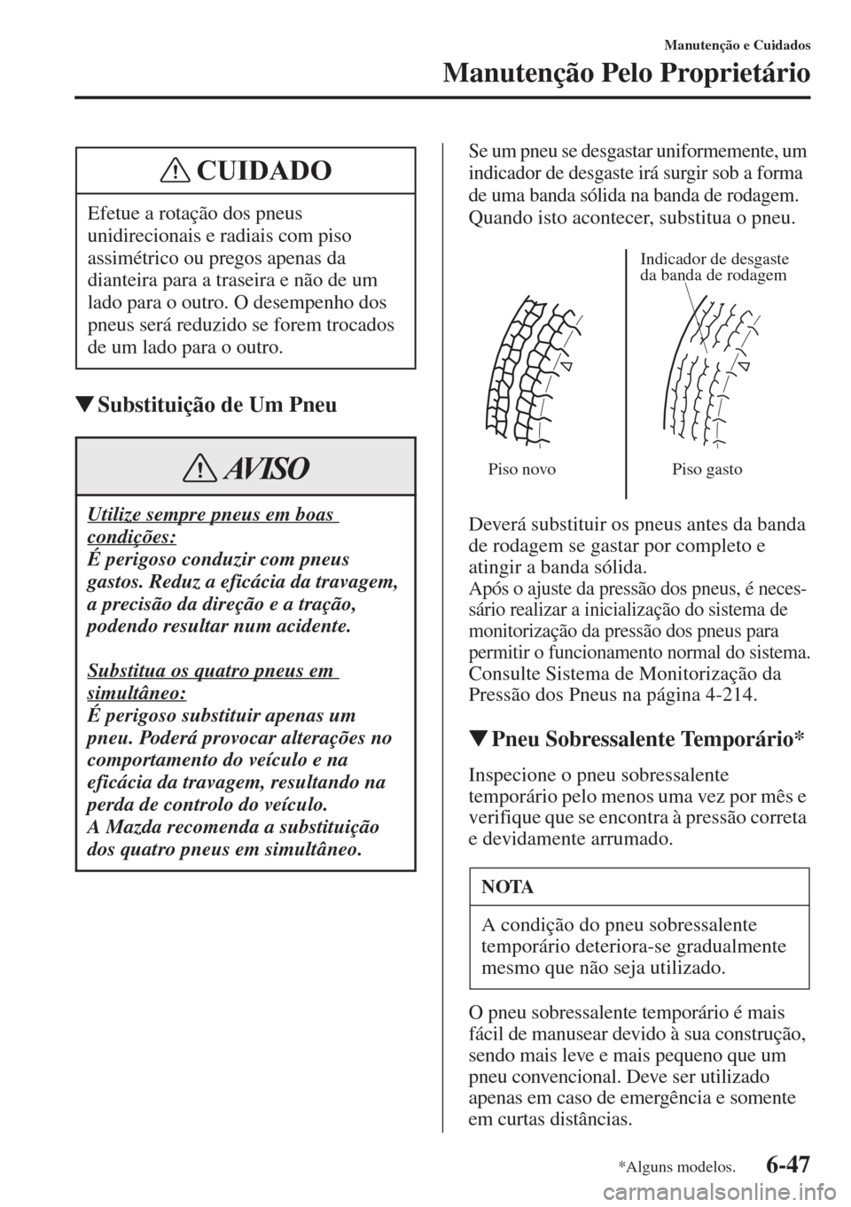 MAZDA MODEL CX-5 2015  Manual do proprietário (in Portuguese) 6-47
Manutenção e Cuidados
Manutenção Pelo Proprietário
�WSubstituição de Um Pneu
Se um pneu se desgastar uniformemente, um 
indicador de desgaste irá surgir sob a forma 
de uma banda sólida 