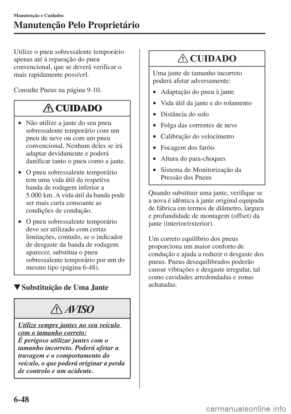 MAZDA MODEL CX-5 2015  Manual do proprietário (in Portuguese) 6-48
Manutenção e Cuidados
Manutenção Pelo Proprietário
Utilize o pneu sobressalente temporário 
apenas até à reparação do pneu 
convencional, que se deverá verificar o 
mais rapidamente po