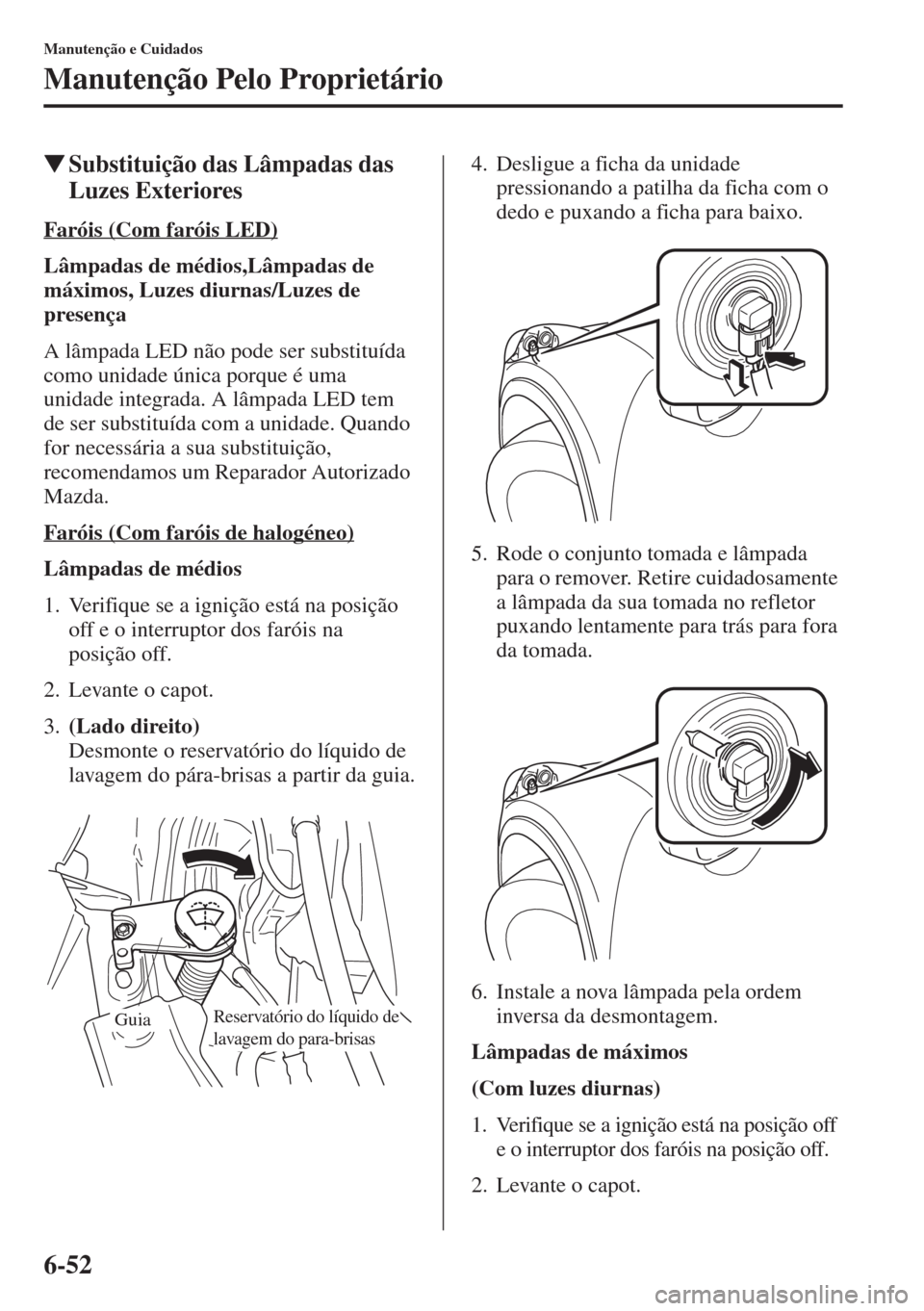 MAZDA MODEL CX-5 2015  Manual do proprietário (in Portuguese) 6-52
Manutenção e Cuidados
Manutenção Pelo Proprietário
�WSubstituição das Lâmpadas das 
Luzes Exteriores
Faróis (Com faróis LED)
Lâmpadas de médios,Lâmpadas de 
máximos, Luzes diurnas/L