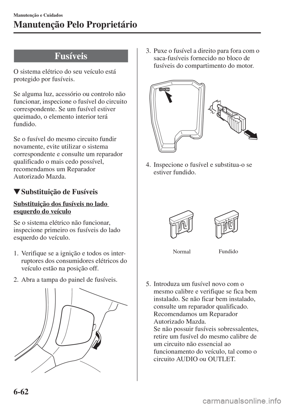 MAZDA MODEL CX-5 2015 Manual do proprietário (in Portuguese) 6-62
Manutenção e Cuidados
Manutenção Pelo Proprietário
O sistema elétrico do seu veÃculo está
protegido por fusÃveis.
Se alguma luz, acessório ou controlo não
funcionar, inspecione o fus MAZDA MODEL CX-5 2015 Manual do proprietário (in Portuguese) 6-62
Manutenção e Cuidados
Manutenção Pelo Proprietário
O sistema elétrico do seu veÃculo está
protegido por fusÃveis.
Se alguma luz, acessório ou controlo não
funcionar, inspecione o fus