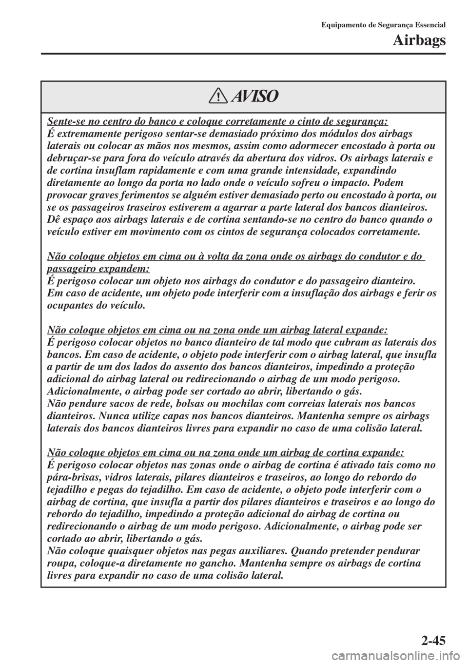 MAZDA MODEL CX-5 2015  Manual do proprietário (in Portuguese) 2-45
Equipamento de Segurança Essencial
Airbags
Sente-se no centro do banco e coloque corretamente o cinto de segurança:
É extremamente perigoso sentar-se demasiado próximo dos módulos dos airbag