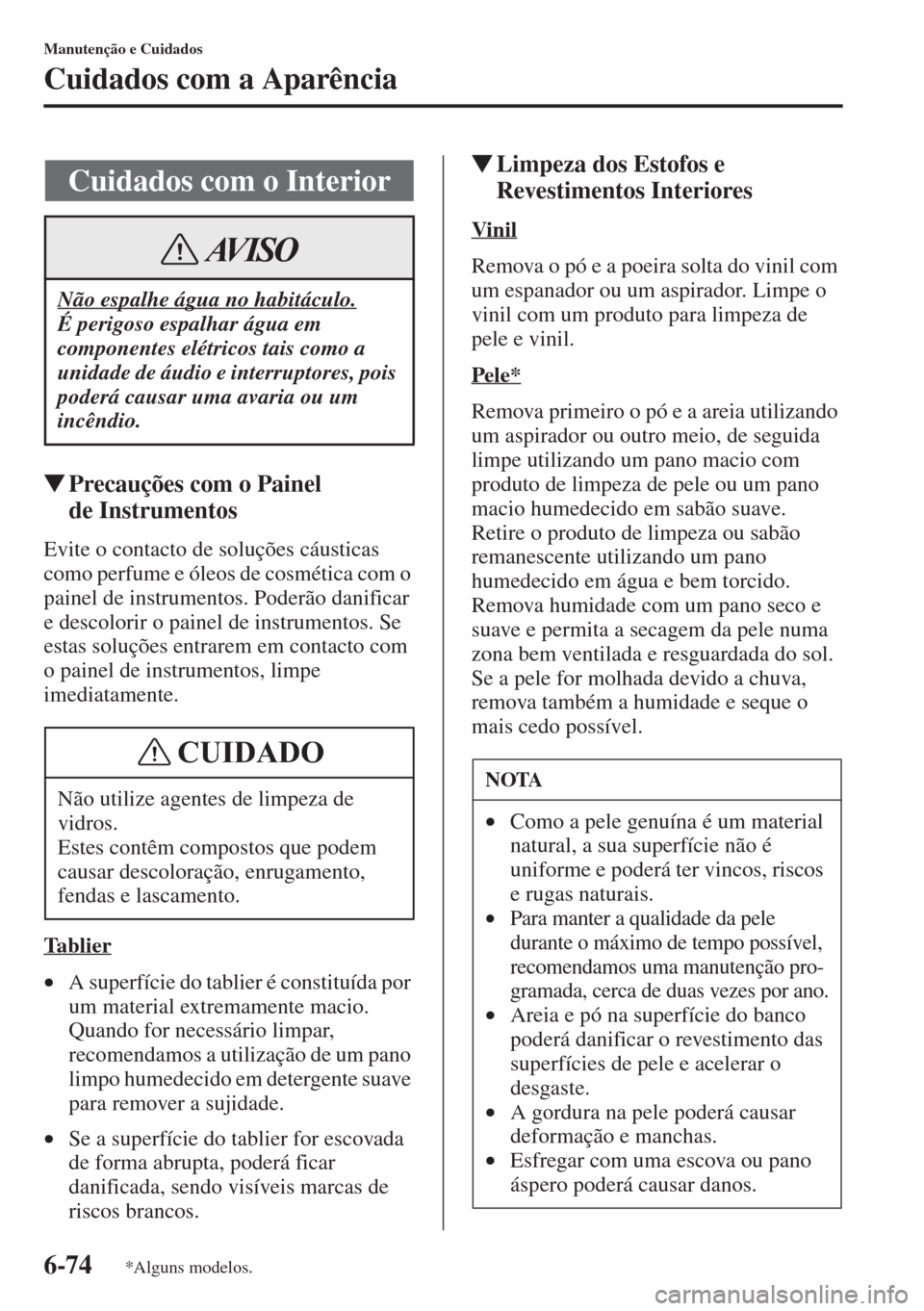 MAZDA MODEL CX-5 2015  Manual do proprietário (in Portuguese) 6-74
Manutenção e Cuidados
Cuidados com a Aparência
�WPrecauções com o Painel 
deInstrumentos
Evite o contacto de soluções cáusticas 
como perfume e óleos de cosmética com o 
painel de instr