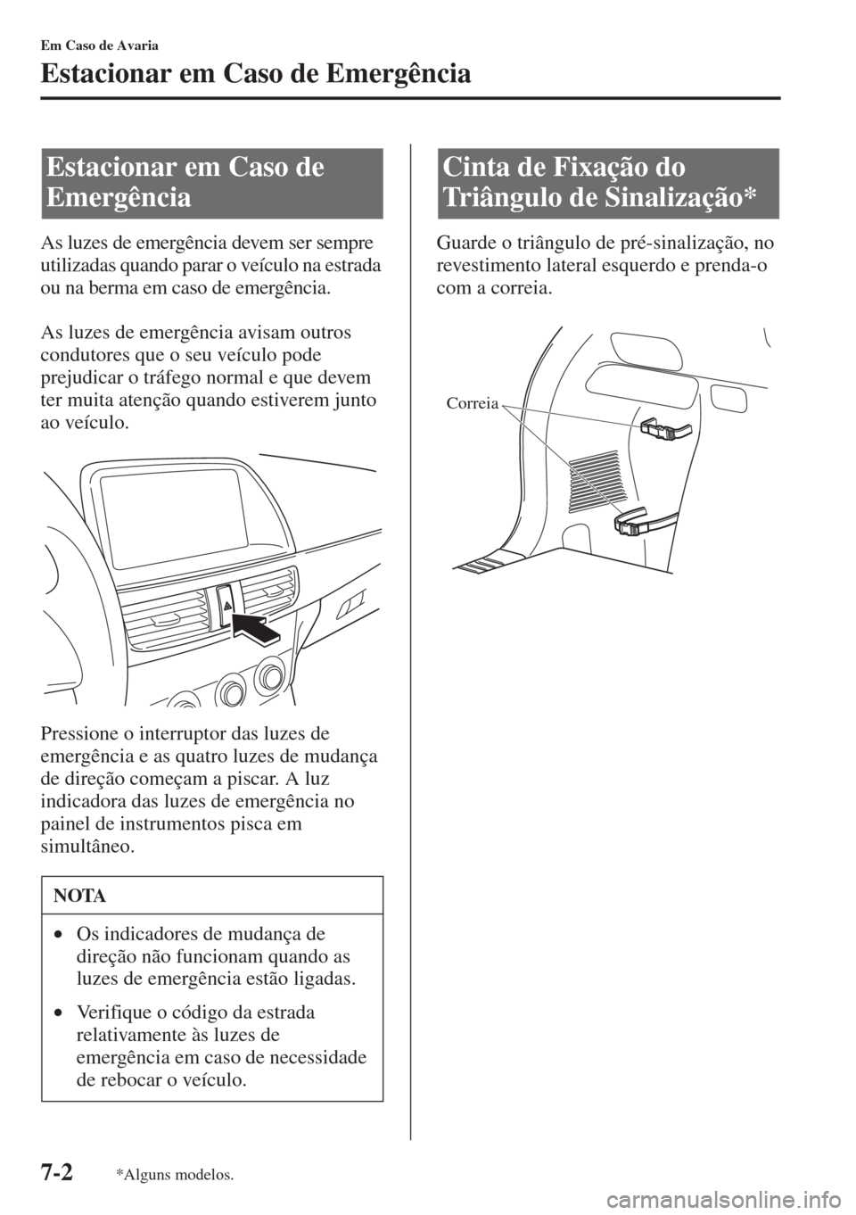 MAZDA MODEL CX-5 2015  Manual do proprietário (in Portuguese) 7-2
Em Caso de Avaria
Estacionar em Caso de Emergência
As luzes de emergência devem ser sempre 
utilizadas quando parar o veículo na estrada 
ou na berma em caso de emergência. 
As luzes de emerg