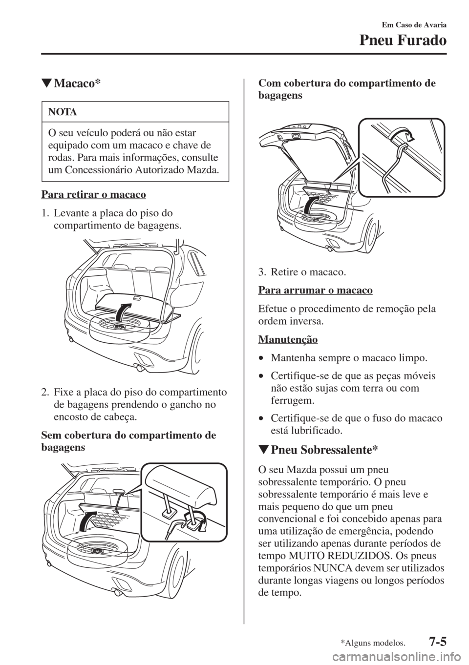 MAZDA MODEL CX-5 2015  Manual do proprietário (in Portuguese) 7-5
Em Caso de Avaria
Pneu Furado
�WMacaco*
Para retirar o macaco
1. Levante a placa do piso do 
compartimento de bagagens.
2. Fixe a placa do piso do compartimento 
de bagagens prendendo o gancho no 