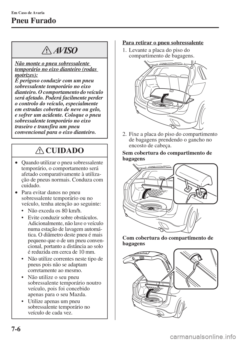 MAZDA MODEL CX-5 2015  Manual do proprietário (in Portuguese) 7-6
Em Caso de Avaria
Pneu Furado
Para retirar o pneu sobressalente
1. Levante a placa do piso do 
compartimento de bagagens.
2. Fixe a placa do piso do compartimento 
de bagagens prendendo o gancho n