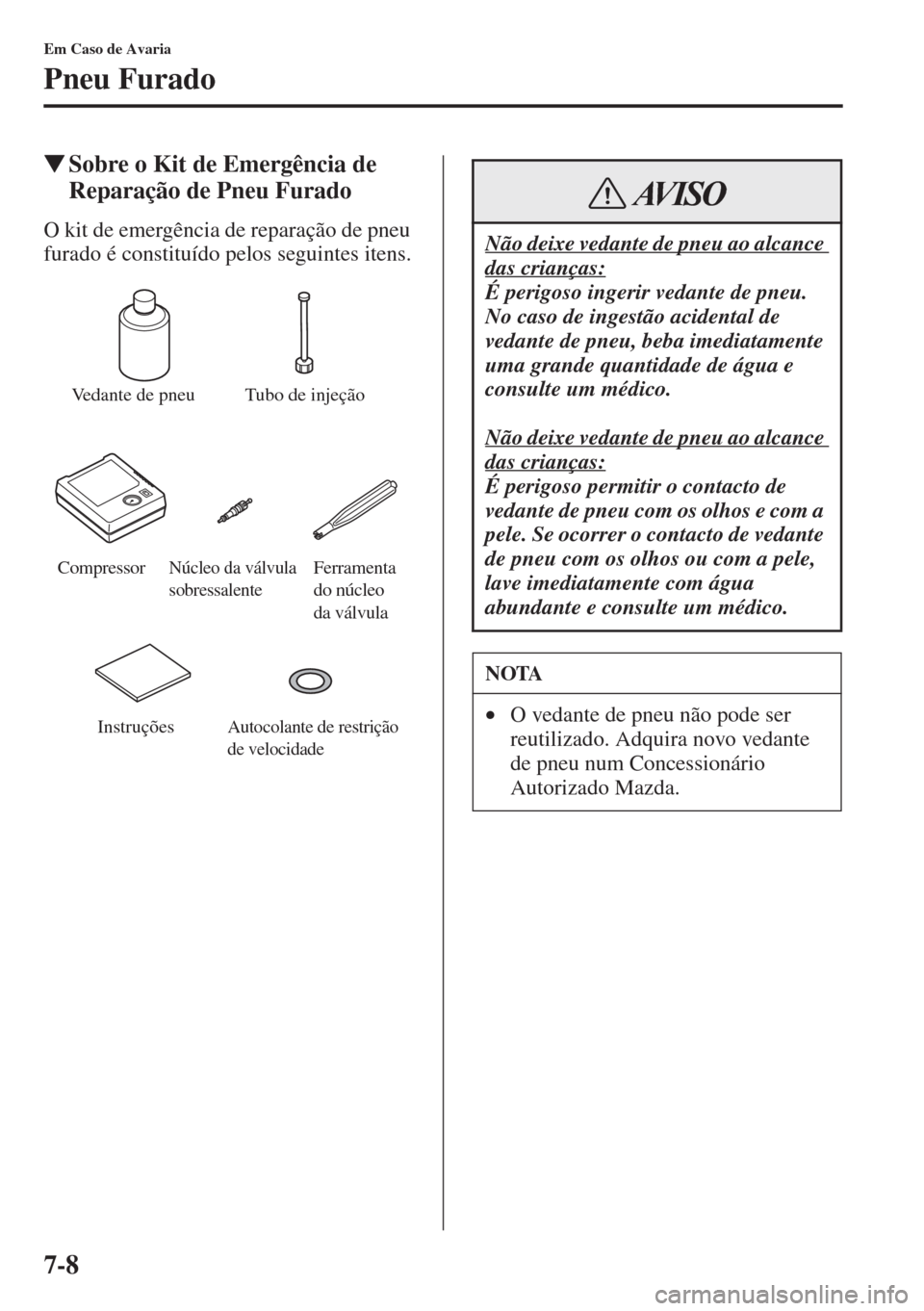 MAZDA MODEL CX-5 2015  Manual do proprietário (in Portuguese) 7-8
Em Caso de Avaria
Pneu Furado
�WSobre o Kit de Emergência de 
Reparação de Pneu Furado
O kit de emergência de reparação de pneu 
furado é constituído pelos seguintes itens.
Vedante de pneu