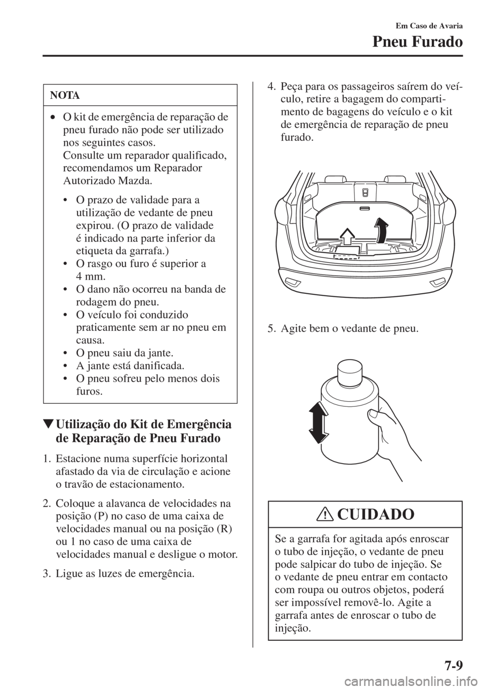 MAZDA MODEL CX-5 2015  Manual do proprietário (in Portuguese) 7-9
Em Caso de Avaria
Pneu Furado
�WUtilização do Kit de Emergência 
de Reparação de Pneu Furado
1. Estacione numa superfície horizontal 
afastado da via de circulação e acione 
o travão de e