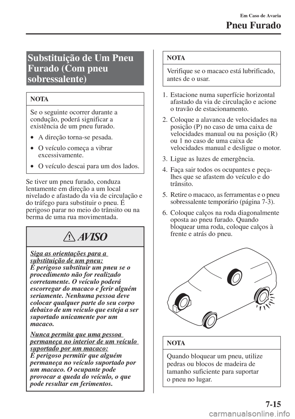 MAZDA MODEL CX-5 2015  Manual do proprietário (in Portuguese) 7-15
Em Caso de Avaria
Pneu Furado
Se tiver um pneu furado, conduza 
lentamente em direção a um local 
nivelado e afastado da via de circulação e 
do tráfego para substituir o pneu. É 
perigoso 