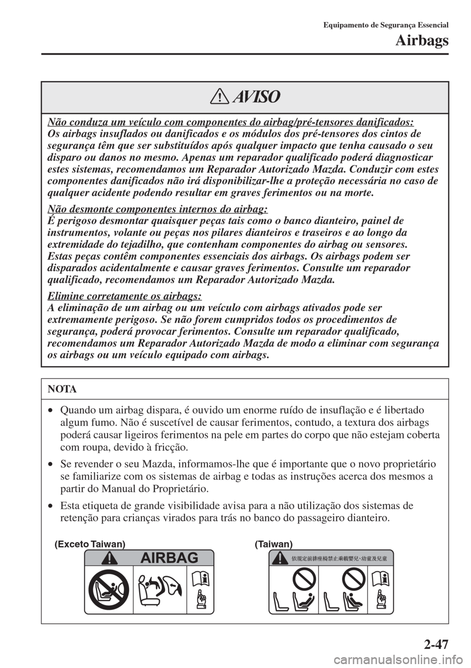 MAZDA MODEL CX-5 2015  Manual do proprietário (in Portuguese) 2-47
Equipamento de Segurança Essencial
Airbags
Não conduza um veículo com componentes do airbag/pré-tensores danificados:
Os airbags insuflados ou danificados e os módulos dos pré-tensores dos 