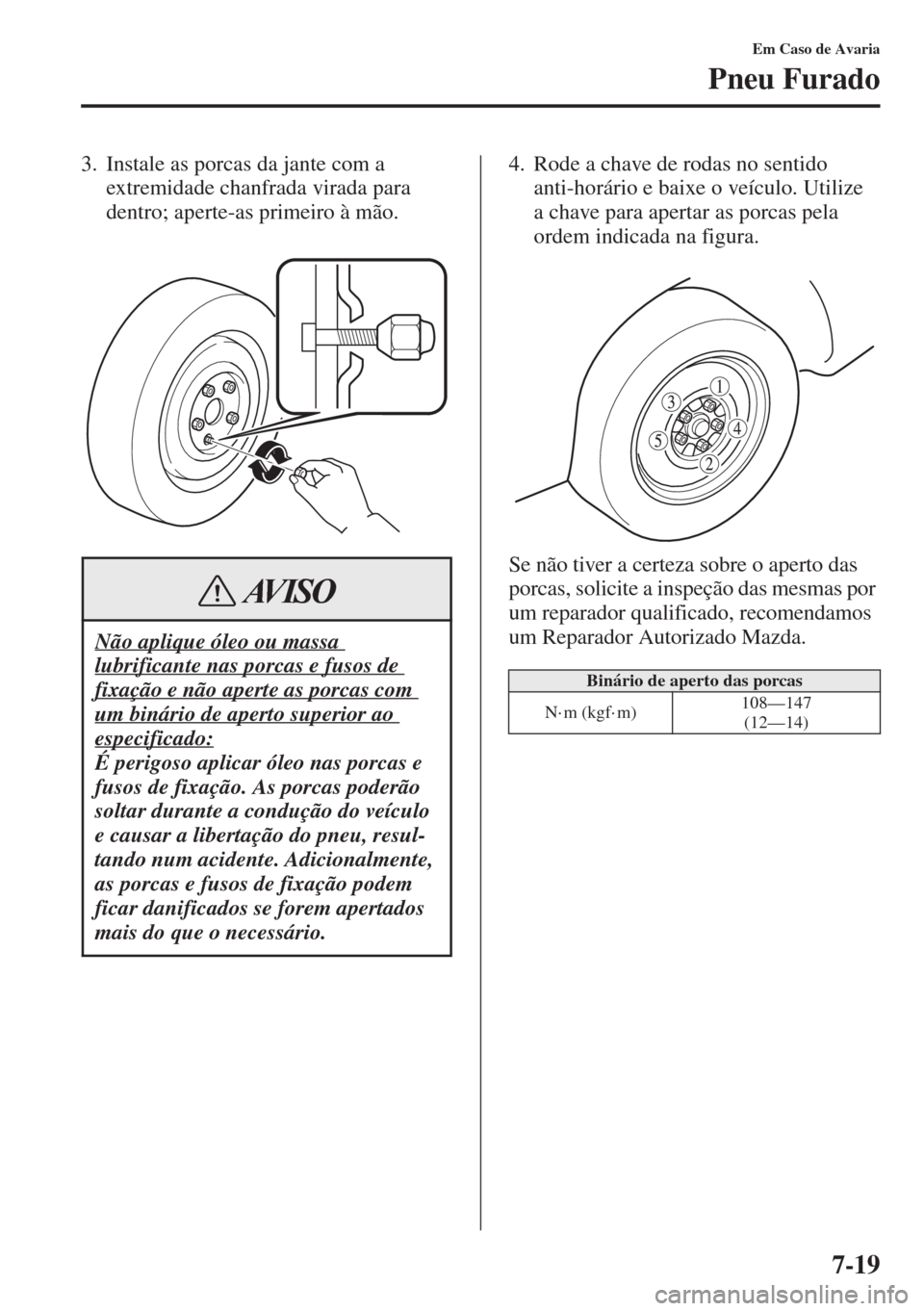 MAZDA MODEL CX-5 2015 Manual do proprietário (in Portuguese) 7-19
Em Caso de Avaria
Pneu Furado
3. Instale as porcas da jante com a
extremidade chanfrada virada para
dentro; aperte-as primeiro à mão.4. Rode a chave de rodas no sentido
anti-horário e baixe MAZDA MODEL CX-5 2015 Manual do proprietário (in Portuguese) 7-19
Em Caso de Avaria
Pneu Furado
3. Instale as porcas da jante com a
extremidade chanfrada virada para
dentro; aperte-as primeiro à mão.4. Rode a chave de rodas no sentido
anti-horário e baixe