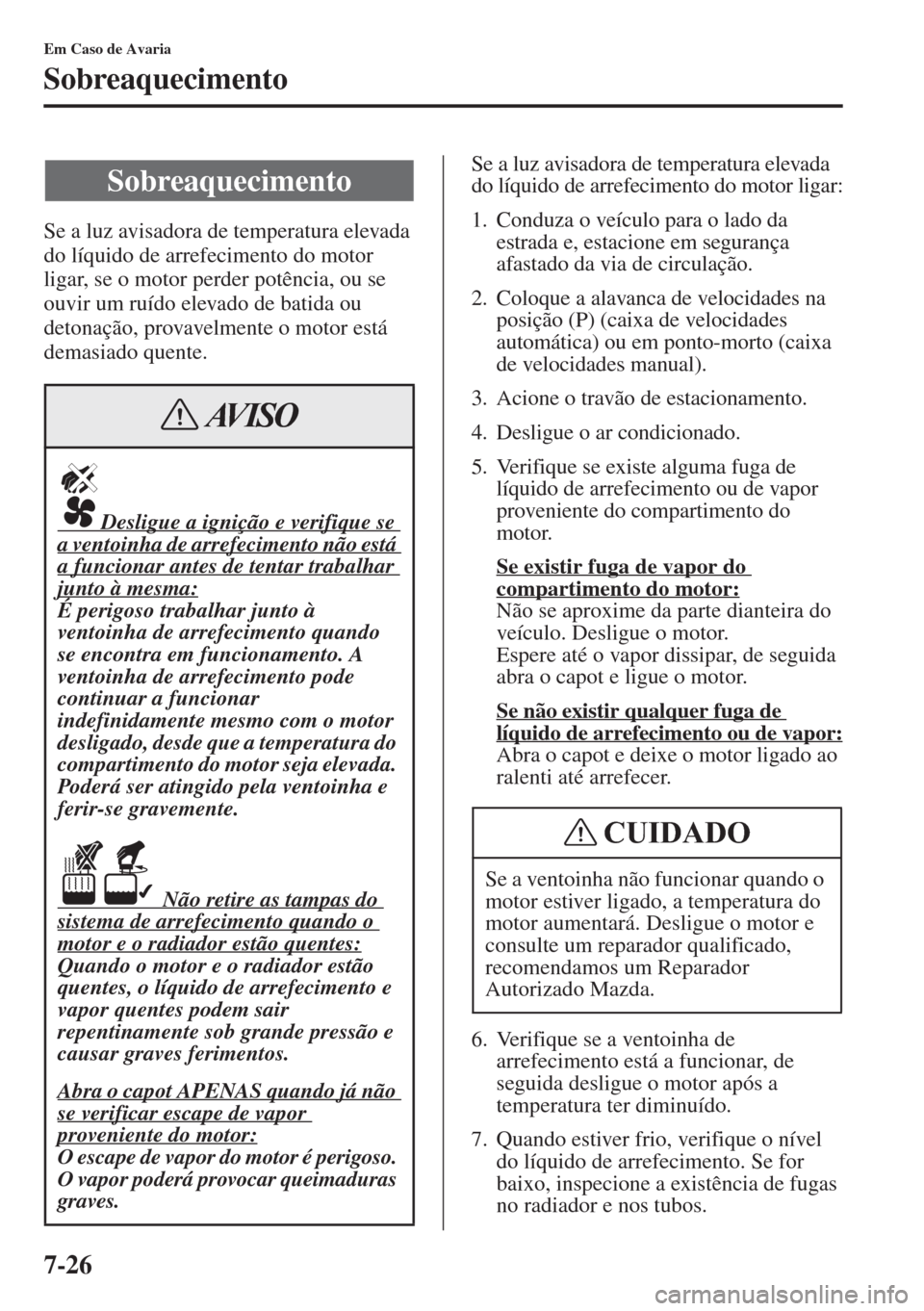 MAZDA MODEL CX-5 2015 Manual do proprietário (in Portuguese) 7-26
Em Caso de Avaria
Sobreaquecimento
Se a luz avisadora de temperatura elevada
do líquido de arrefecimento do motor
ligar, se o motor perder potência, ou se
ouvir um ruído elevado de batida o MAZDA MODEL CX-5 2015 Manual do proprietário (in Portuguese) 7-26
Em Caso de Avaria
Sobreaquecimento
Se a luz avisadora de temperatura elevada
do líquido de arrefecimento do motor
ligar, se o motor perder potência, ou se
ouvir um ruído elevado de batida o