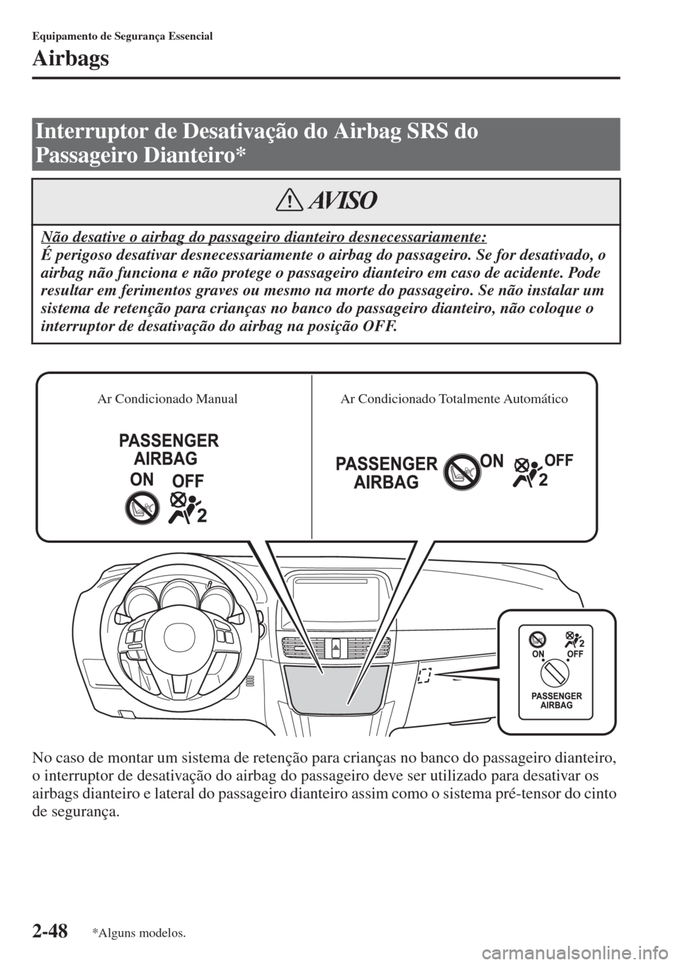 MAZDA MODEL CX-5 2015  Manual do proprietário (in Portuguese) 2-48
Equipamento de Segurança Essencial
Airbags
No caso de montar um sistema de retenção para crianças no banco do passageiro dianteiro, 
o interruptor de desativação do airbag do passageiro dev