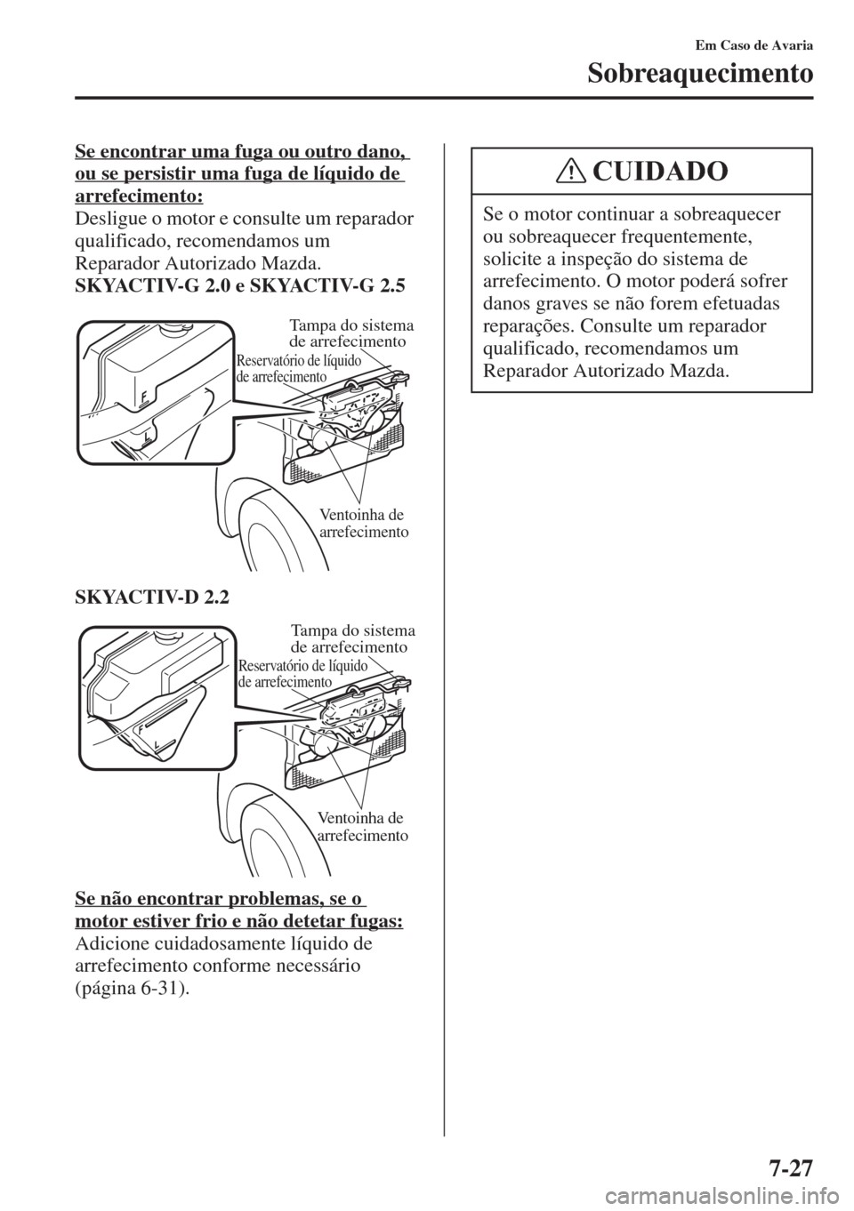 MAZDA MODEL CX-5 2015 Manual do proprietário (in Portuguese) 7-27
Em Caso de Avaria
Sobreaquecimento
Se encontrar uma fuga ou outro dano,
ou se persistir uma fuga de líquido de
arrefecimento:
Desligue o motor e consulte um reparador
qualificado, recomendamo MAZDA MODEL CX-5 2015 Manual do proprietário (in Portuguese) 7-27
Em Caso de Avaria
Sobreaquecimento
Se encontrar uma fuga ou outro dano,
ou se persistir uma fuga de líquido de
arrefecimento:
Desligue o motor e consulte um reparador
qualificado, recomendamo
