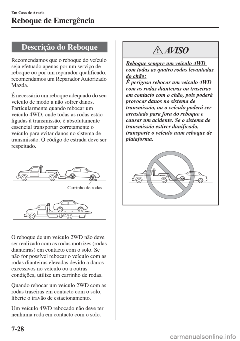 MAZDA MODEL CX-5 2015 Manual do proprietário (in Portuguese) 7-28
Em Caso de Avaria
Reboque de Emergência
Recomendamos que o reboque do veículo
seja efetuado apenas por um serviço de
reboque ou por um reparador qualificado,
recomendamos um Reparador Autor MAZDA MODEL CX-5 2015 Manual do proprietário (in Portuguese) 7-28
Em Caso de Avaria
Reboque de Emergência
Recomendamos que o reboque do veículo
seja efetuado apenas por um serviço de
reboque ou por um reparador qualificado,
recomendamos um Reparador Autor