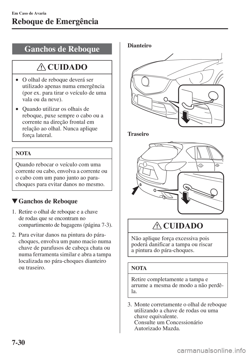 MAZDA MODEL CX-5 2015  Manual do proprietário (in Portuguese) 7-30
Em Caso de Avaria
Reboque de Emergência
�WGanchos de Reboque
1. Retire o olhal de reboque e a chave 
de rodas que se encontram no 
compartimento de bagagens (página 7-3).
2. Para evitar danos n