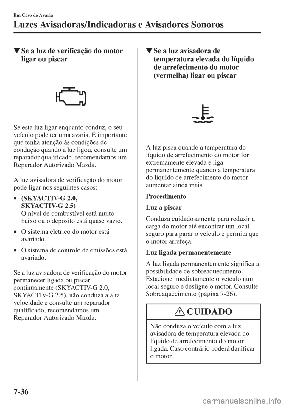MAZDA MODEL CX-5 2015  Manual do proprietário (in Portuguese) 7-36
Em Caso de Avaria
Luzes Avisadoras/Indicadoras e Avisadores Sonoros
�WSe a luz de verificação do motor 
ligar ou piscar
Se esta luz ligar enquanto conduz, o seu 
veículo pode ter uma avaria. 