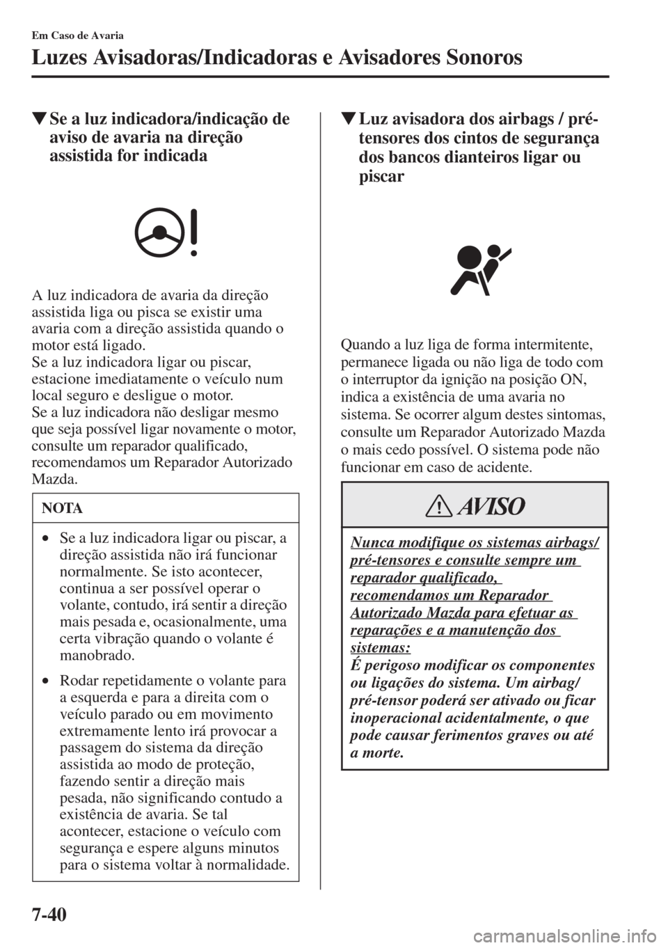 MAZDA MODEL CX-5 2015  Manual do proprietário (in Portuguese) 7-40
Em Caso de Avaria
Luzes Avisadoras/Indicadoras e Avisadores Sonoros
�WSe a luz indicadora/indicação de 
aviso de avaria na direção 
assistida for indicada
A luz indicadora de avaria da direç