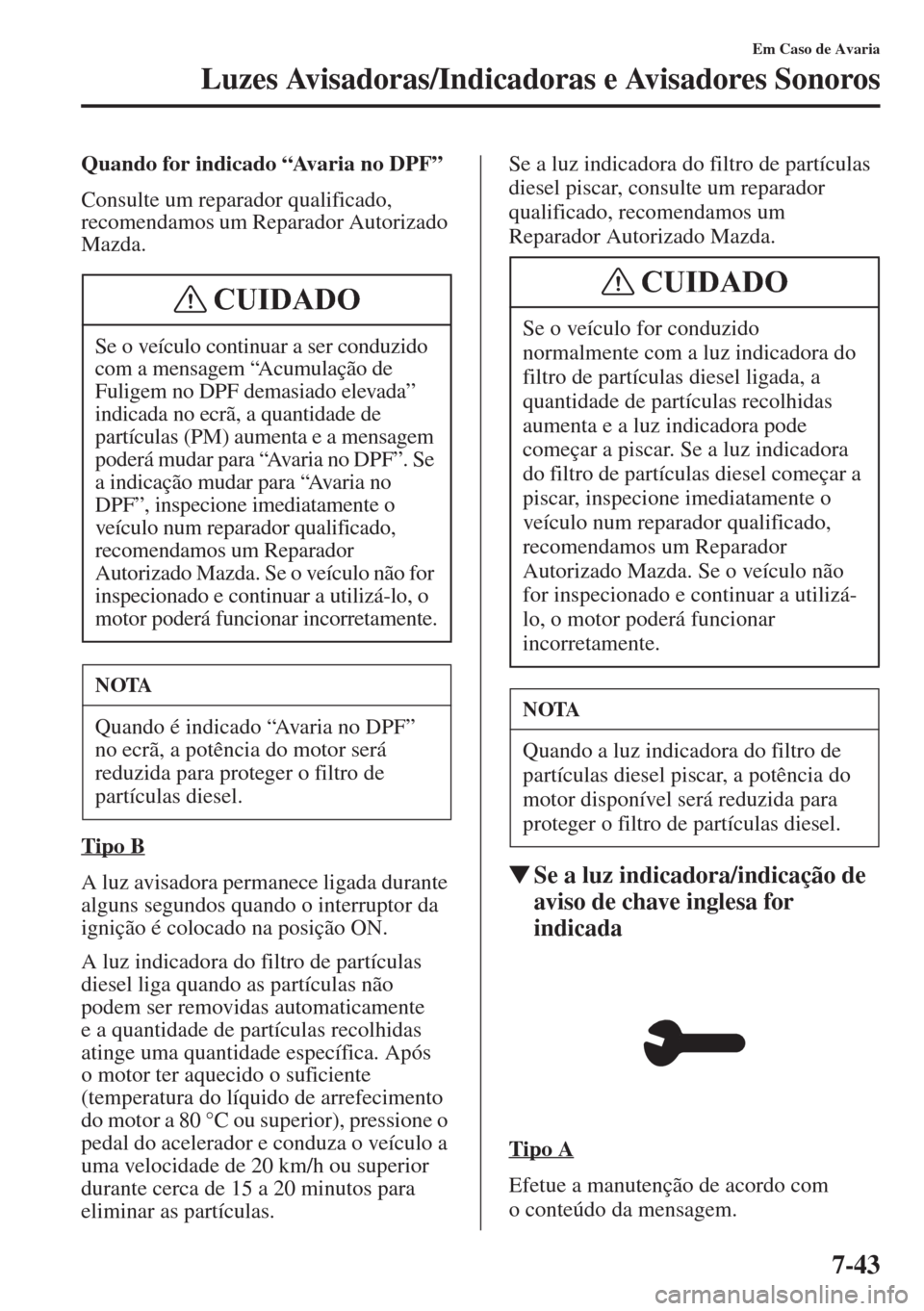 MAZDA MODEL CX-5 2015  Manual do proprietário (in Portuguese) 7-43
Em Caso de Avaria
Luzes Avisadoras/Indicadoras e Avisadores Sonoros
Quando for indicado “Avaria no DPF”
Consulte um reparador qualificado, 
recomendamos um Reparador Autorizado 
Mazda.
Tipo B