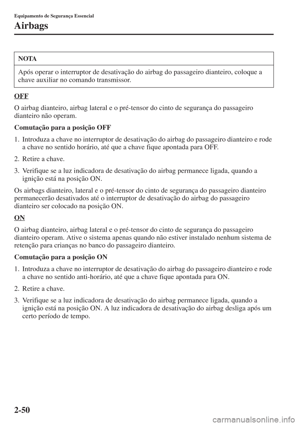 MAZDA MODEL CX-5 2015  Manual do proprietário (in Portuguese) 2-50
Equipamento de Segurança Essencial
Airbags
OFF
O airbag dianteiro, airbag lateral e o pré-tensor do cinto de segurança do passageiro 
dianteiro não operam.
Comutação para a posição OFF
1.